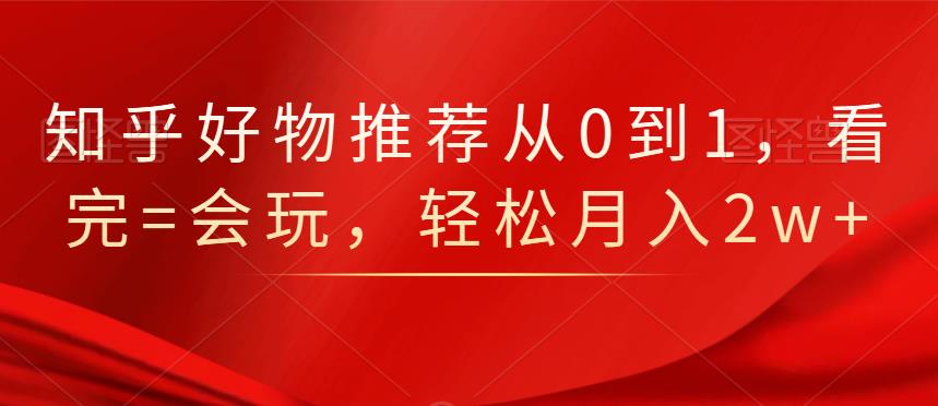 知乎好物推荐从0到1，看完=会玩，轻松月入2w插图
