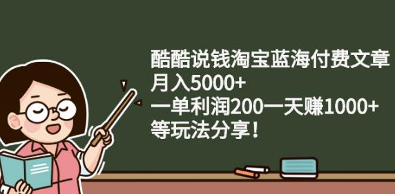 酷酷说钱淘宝蓝海付费文章:月入5000 一单利润200一天赚1000 (等玩法分享)插图