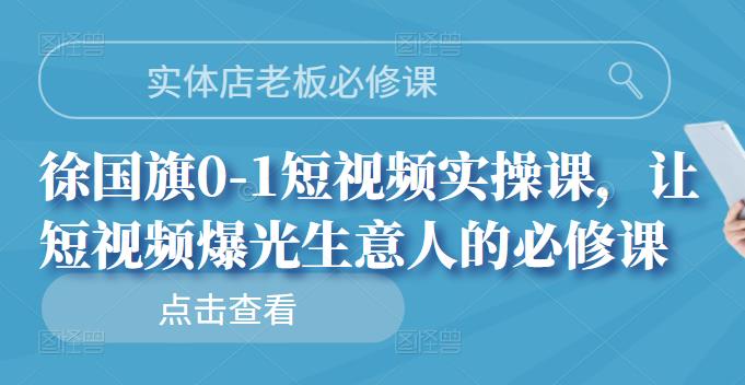 实体店老板必修课，徐国旗0-1短视频实操课，让短视频爆光生意人的必修课插图
