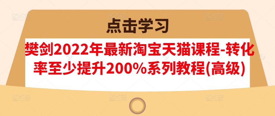 樊剑2022年最新淘宝天猫课程-转化率至少提升200%系列教程(高级)插图