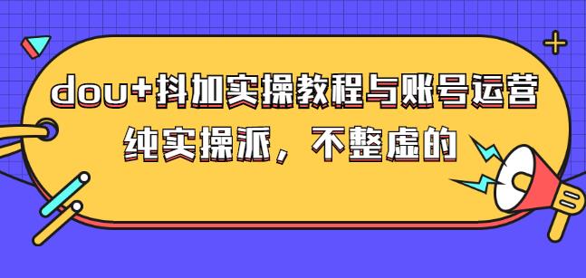 (大兵哥数据流运营)dou 抖加实操教程与账号运营：纯实操派，不整虚的插图