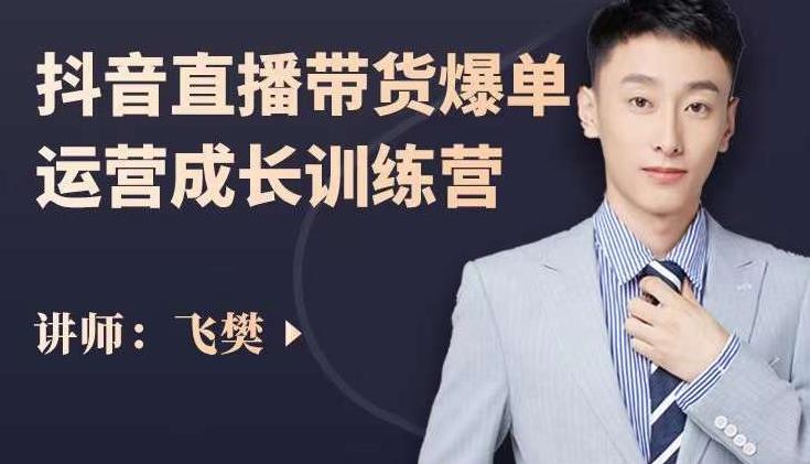 飞樊：抖音直播带货爆单运营成长训练营，手把手教你玩转直播带货插图