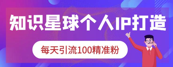 知识星球个人IP打造系列课程，每天引流100精准粉插图
