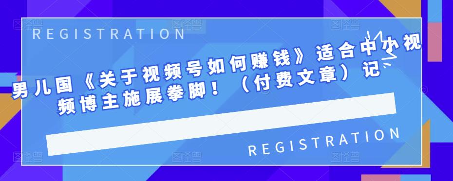 男儿国《关于视频号如何赚钱》适合中小视频博主施展拳脚！（付费文章）插图