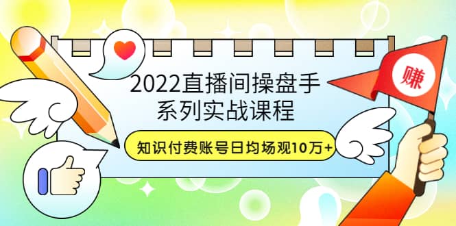2022直播间操盘手系列实战课程：知识付费账号日均场观10万 (21节视频课)插图
