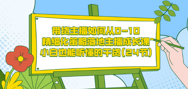 带货主播如何从0-10，精细化策略落地主播成长课，小白也能听懂的干货(24节)插图