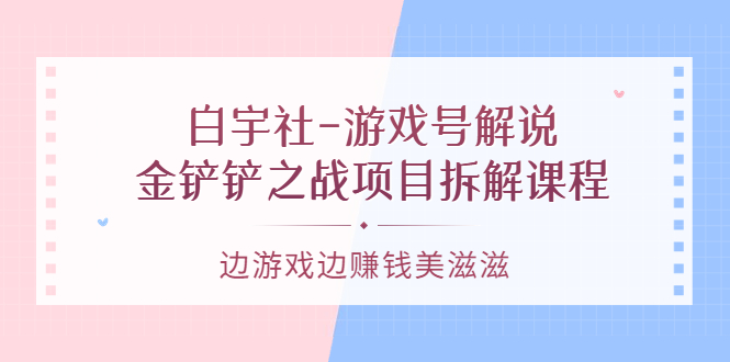 白宇社-游戏号解说：金铲铲之战项目拆解课程，边游戏边赚钱美滋滋插图