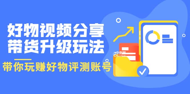 好物视频分享带货升级玩法：玩赚好物评测账号，月入10个W（1小时详细教程）插图