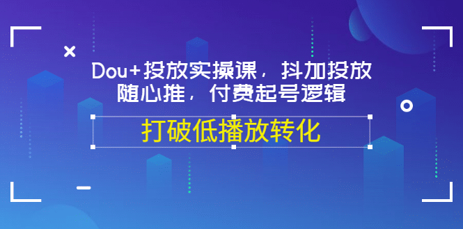 Dou 投放实操课，抖加投放，随心推，付费起号逻辑，打破低播放转化插图