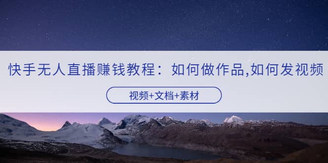 快手无人直播赚钱教程：如何做作品 发视频（视频 文档 素材）插图