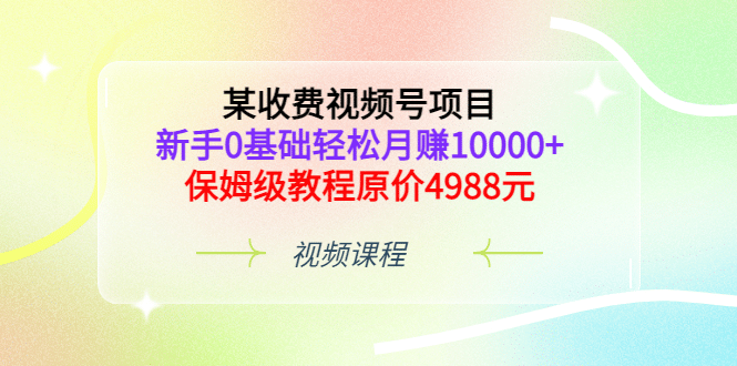 某收费视频号项目，新手0基础轻松月赚10000 ，保姆级教程原价4988元插图