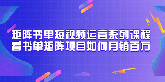 矩阵书单短视频运营系列课程，看书单矩阵项目如何月销百万（20节视频课）插图