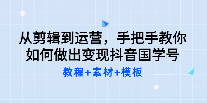 从剪辑到运营，手把手教你如何做出变现抖音国学号（教程 素材 模板插图