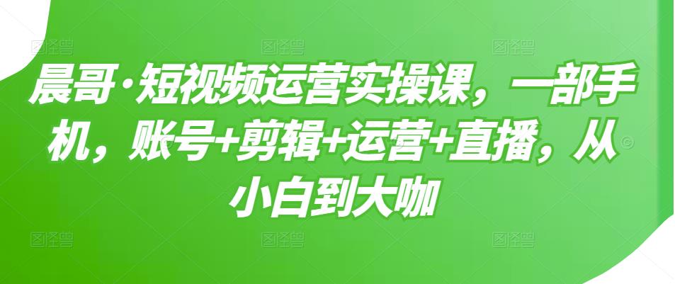短视频运营实操课，一部手机，账号 剪辑 运营 直播，从小白到大咖插图