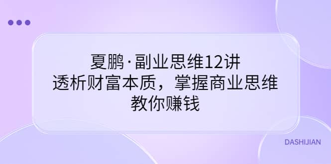 夏鹏·副业思维12讲，透析财富本质，掌握商业思维，教你赚钱插图