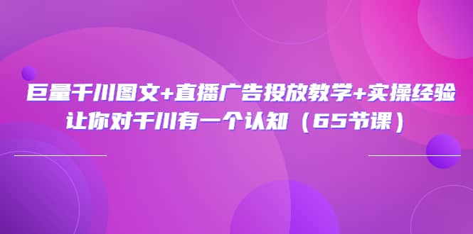 巨量千川图文 直播广告投放教学 实操经验：让你对千川有一个认知（65节课）插图
