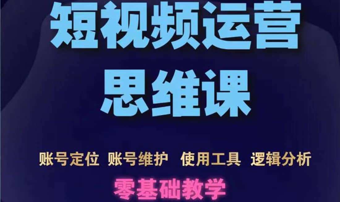 短视频运营思维课：账号定位 账号维护 使用工具 逻辑分析（10节课）插图