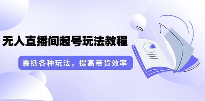 言团队·无人直播间起号玩法教程：囊括各种玩法，提高带货效率（17节课）插图