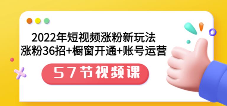 2022年短视频涨粉新玩法：涨粉36招 橱窗开通 账号运营（57节视频课）插图
