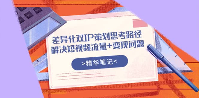 差异化双IP策划思考路径，解决短视频流量 变现问题（精华笔记）插图