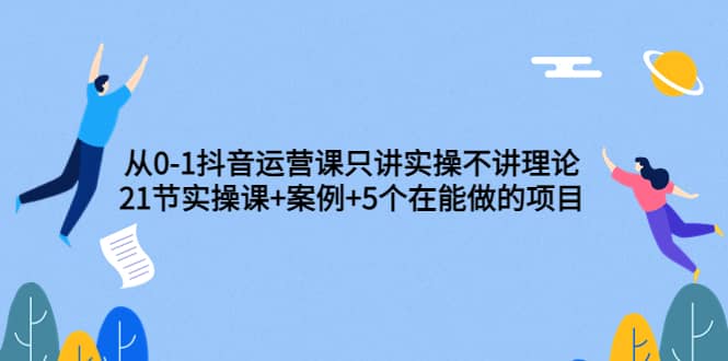 从0-1抖音运营课只讲实操不讲理论：21节实操课 案例 5个在能做的项目插图