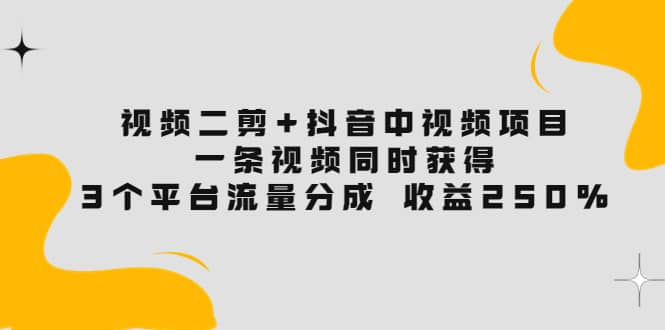 视频二剪 抖音中视频项目：一条视频获得3个平台流量分成 收益250% 价值4980插图