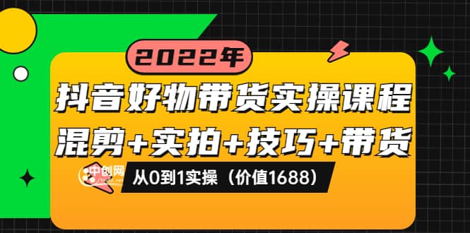 抖音好物带货实操课程：混剪 实拍 技巧 带货：从0到1实操（价值1688）插图