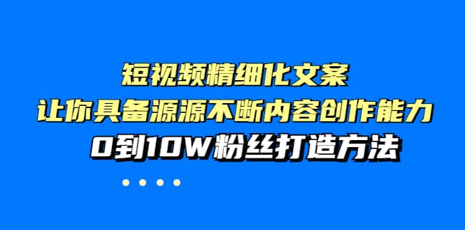短视频精细化文案，让你具备源源不断内容创作能力，0到10W粉丝打造方法插图