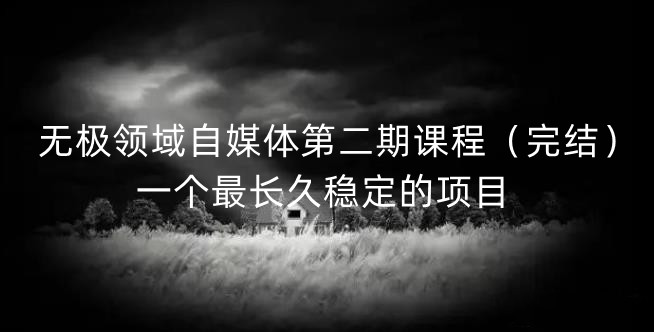 无极领域自媒体第二期课程（完结），一个最长久稳定的项目插图