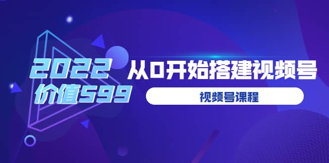 遇见喻导：九亩地视频号课程：2022从0开始搭建视频号（价值599元）插图