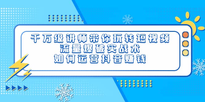 千万级讲师带你玩转短视频，流量爆破实战术，如何运营抖音赚钱插图