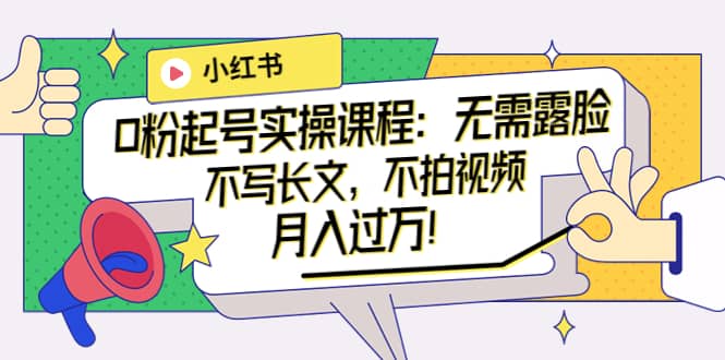 小红书0粉起号实操课程：无需露脸，不写长文，不拍视频月入过万！插图