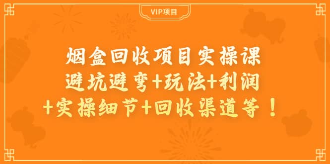 烟盒回收项目实操课：避坑避弯 玩法 利润 实操细节 回收渠道等插图