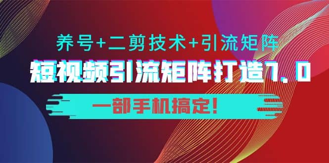 短视频引流矩阵打造7.0，养号 二剪技术 引流矩阵 一部手机搞定插图