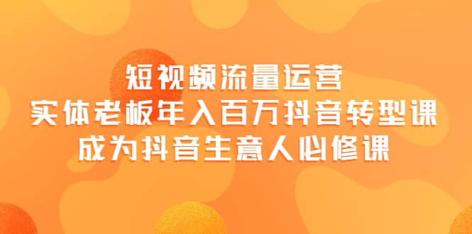短视频流量运营，实体老板年入百万-抖音转型课，成为抖音生意人的必修课插图