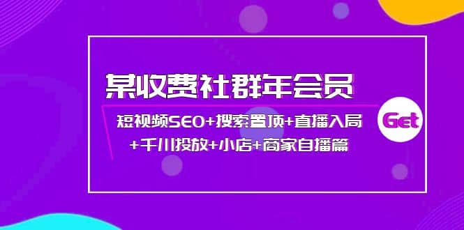 某收费社群年会员：短视频SEO 搜索置顶 直播入局 千川投放 小店 商家自播篇插图