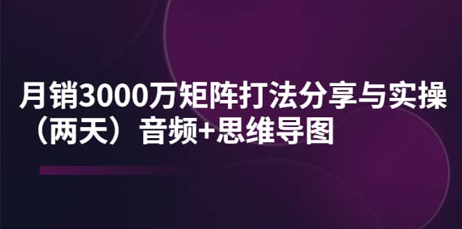某线下培训：月销3000万矩阵打法分享与实操（两天）音频 思维导图插图