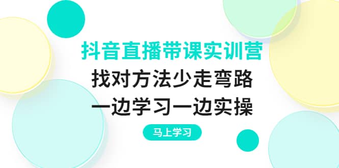 抖音直播带课实训营：找对方法少走弯路，一边学习一边实操插图