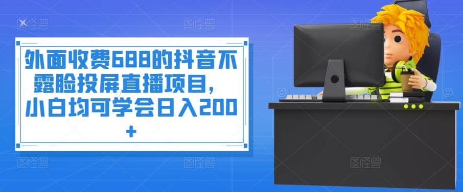 外面收费688的抖音不露脸投屏直播项目，小白均可学会日入200插图