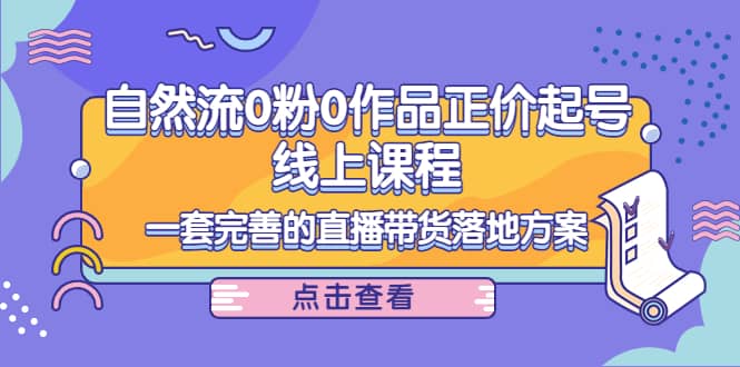 自然流0粉0作品正价起号线上课程：一套完善的直播带货落地方案插图