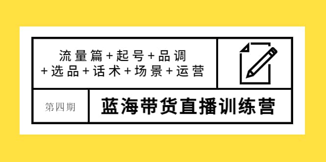 第四期蓝海带货直播训练营：流量篇 起号 品调 选品 话术 场景 运营插图