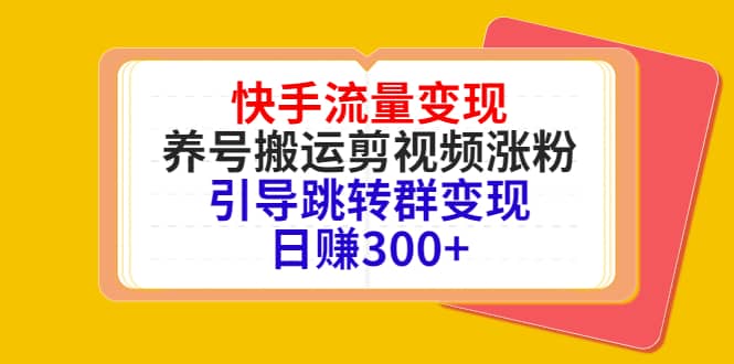 快手流量变现，养号搬运剪视频涨粉，引导跳转群变现日赚300插图