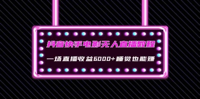抖音快手电影无人直播教程：一场直播收益6000 睡觉也能赚(教程 软件 素材)插图