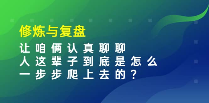 某收费文章：修炼与复盘 让咱俩认真聊聊 人这辈子到底怎么一步步爬上去的?插图