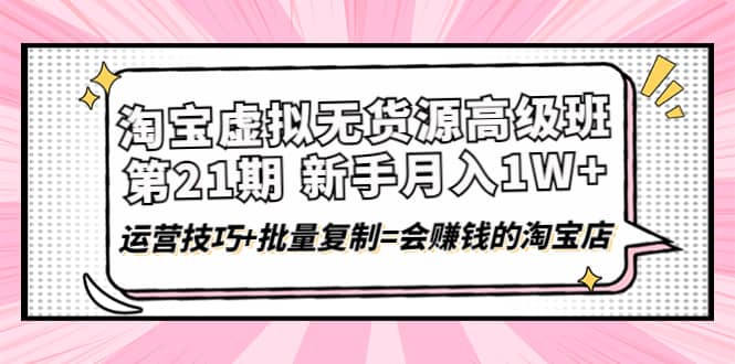 淘宝虚拟无货源高级班【第21期】运营技巧 批量复制=会赚钱的淘宝店插图