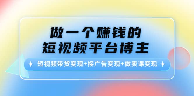 短视频带货变现 接广告变现 做卖课变现插图