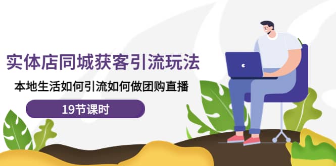 实体店同城获客玩法，本地生活如何做团购直播（19节课时）插图