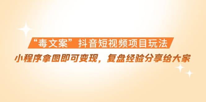 “毒文案”抖音短视频项目玩法，小程序拿图即可变现，复盘经验分享给大家插图