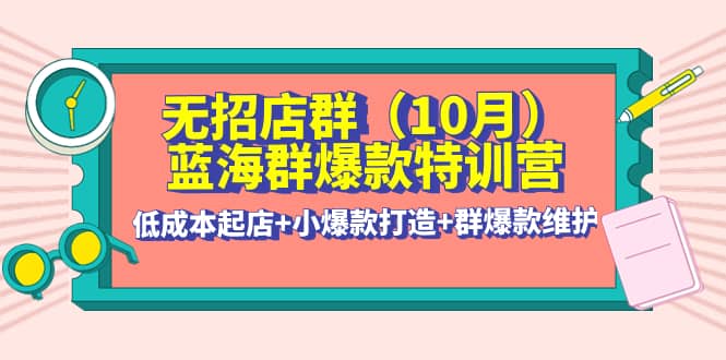 无招店群·蓝海群爆款特训营(10月新课) 低成本起店 小爆款打造 群爆款维护插图
