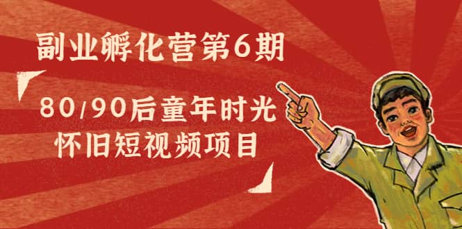 副业孵化营第6期：80/90后童年时光怀旧短视频项目插图